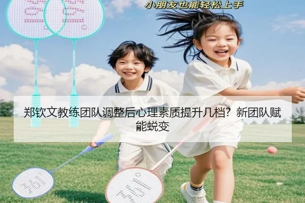 郑钦文教练团队调整后心理素质提升几档？新团队赋能蜕变